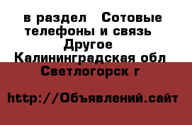  в раздел : Сотовые телефоны и связь » Другое . Калининградская обл.,Светлогорск г.